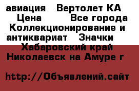 1.1) авиация : Вертолет КА-15 › Цена ­ 49 - Все города Коллекционирование и антиквариат » Значки   . Хабаровский край,Николаевск-на-Амуре г.